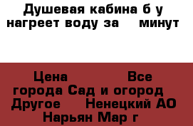 Душевая кабина б/у нагреет воду за 30 минут! › Цена ­ 16 000 - Все города Сад и огород » Другое   . Ненецкий АО,Нарьян-Мар г.